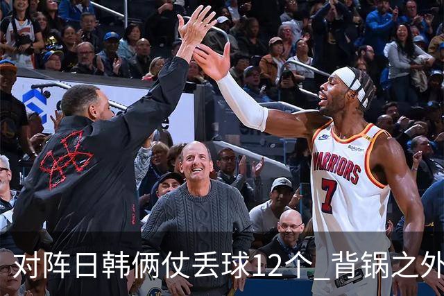 对阵日韩俩仗丢球12个 背锅之外国安门将没责任？